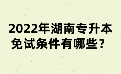 2022年湖南專升本免試條件有哪些？(圖1)