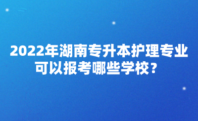 2022年湖南專升本護(hù)理專業(yè)可以報(bào)考哪些學(xué)校？(圖1)