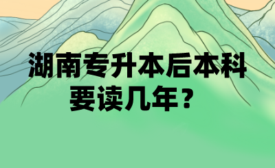 湖南專升本后本科要讀幾年？(圖1)