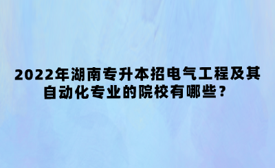 2022年湖南專升本招電氣工程及其自動化專業(yè)的院校有哪些？(圖1)