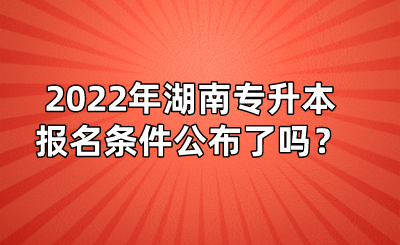 2022年湖南專(zhuān)升本報(bào)名條件公布了嗎？(圖1)