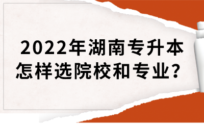 2022年湖南專升本怎樣選院校和專業(yè)？(圖1)