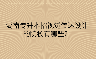 湖南專升本招視覺傳達(dá)設(shè)計(jì)的院校有哪些？(圖1)