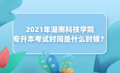 2021年湖南科技學(xué)院專升本考試時(shí)間是什么時(shí)候？(圖1)