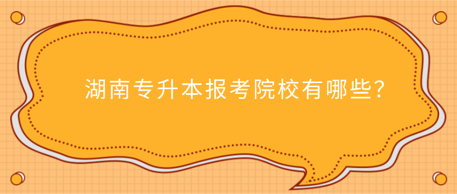 湖南專升本報(bào)考院校有哪些？(圖1)