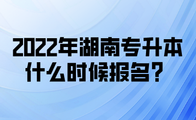 2022年湖南專升本什么時候報名？(圖1)