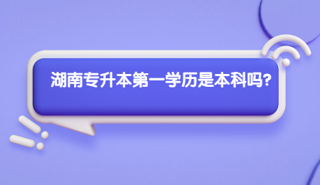 湖南專升本第一學歷是本科嗎？