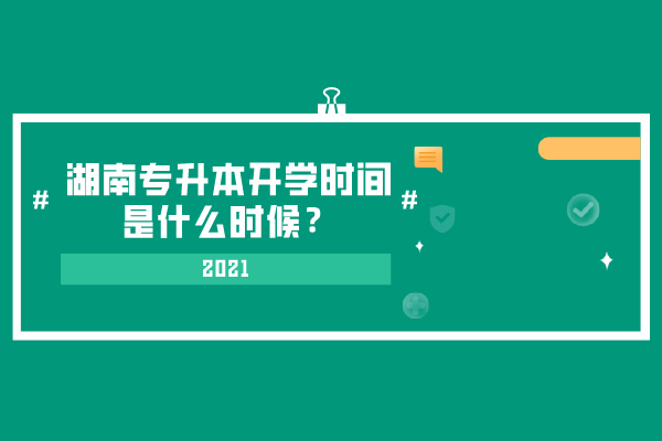 2021湖南專升本開學(xué)時間是什么時候？