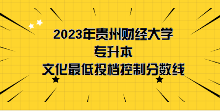 2023年貴州財(cái)經(jīng)大學(xué)專升本分?jǐn)?shù)線是多少？文化成績最低投檔控制分?jǐn)?shù)線發(fā)布！(圖1)