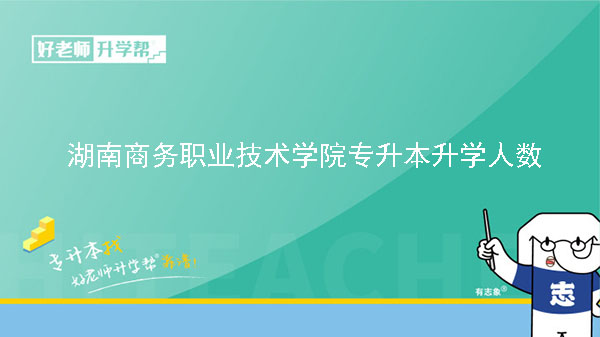 2022年湖南商務(wù)職業(yè)技術(shù)學(xué)院專(zhuān)升本升學(xué)人數(shù)