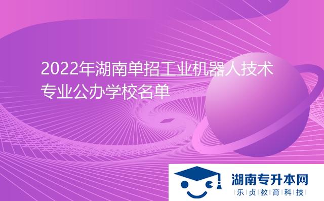 2022年湖南單招工業(yè)機(jī)器人技術(shù)專業(yè)公辦學(xué)校名單