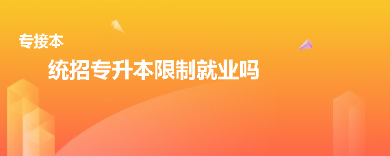 統(tǒng)招專(zhuān)升本限制就業(yè)嗎(圖1)