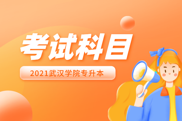 2021武漢學院專升本考試科目一覽表