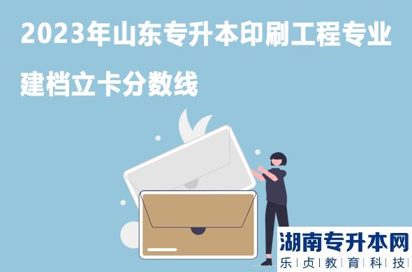 山東專升本印刷工程專業(yè)建檔立卡分數(shù)線2023