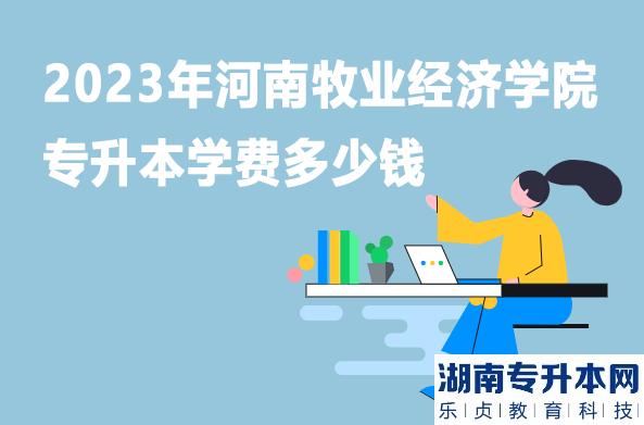 2023年河南牧業(yè)經(jīng)濟(jì)學(xué)院專升本學(xué)費(fèi)多少錢