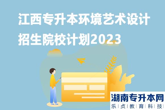 江西專升本環(huán)境藝術(shù)設(shè)計(jì)招生院校計(jì)劃2023