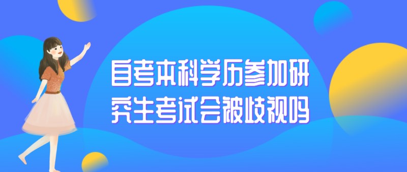 自考本科：自考本科學(xué)歷參加研究生考試會被歧視嗎(圖1)