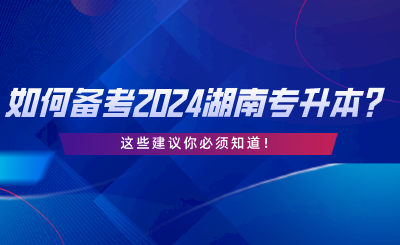 如何備考2024湖南統(tǒng)考專升本？這些建議你必須知道.png