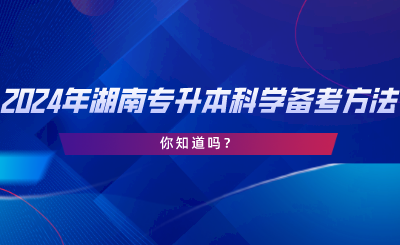 2024年湖南專升本科學備考方法！你知道嗎.png
