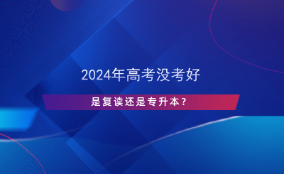 2024年高考沒考好，是復(fù)讀還是專升本？.png