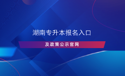 湖南專升本報(bào)名入口及政策公示官網(wǎng).png