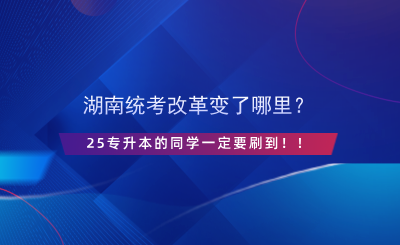 湖南統(tǒng)考改革變了哪里？25專升本的同學(xué)一定要刷到??！.png